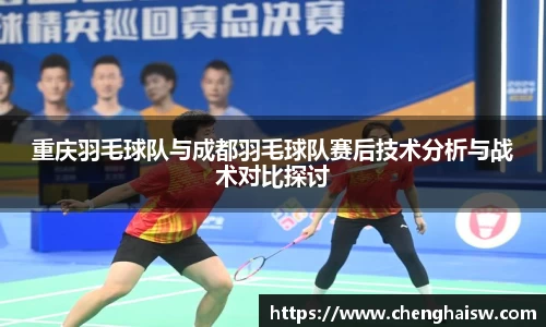 重庆羽毛球队与成都羽毛球队赛后技术分析与战术对比探讨