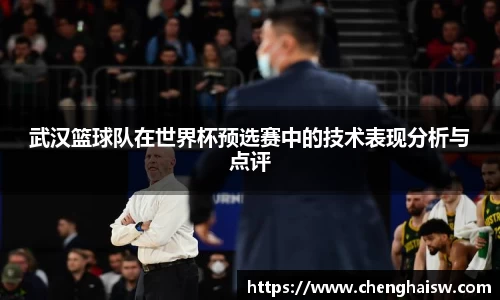武汉篮球队在世界杯预选赛中的技术表现分析与点评