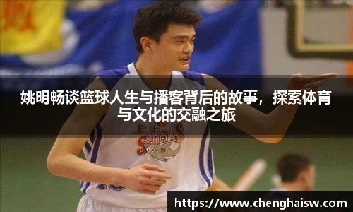 姚明畅谈篮球人生与播客背后的故事，探索体育与文化的交融之旅