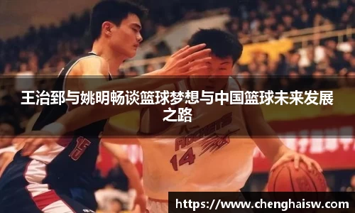 王治郅与姚明畅谈篮球梦想与中国篮球未来发展之路