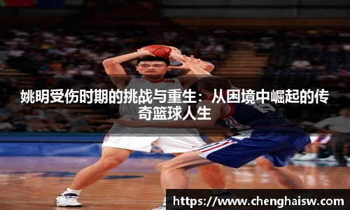 姚明受伤时期的挑战与重生：从困境中崛起的传奇篮球人生