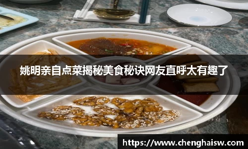 姚明亲自点菜揭秘美食秘诀网友直呼太有趣了
