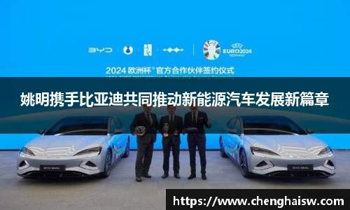 姚明携手比亚迪共同推动新能源汽车发展新篇章
