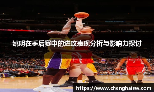 姚明在季后赛中的进攻表现分析与影响力探讨