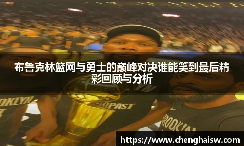 布鲁克林篮网与勇士的巅峰对决谁能笑到最后精彩回顾与分析