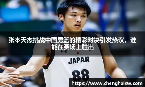 张本天杰挑战中国男篮的精彩对决引发热议，谁能在赛场上胜出