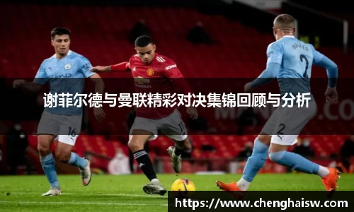谢菲尔德与曼联精彩对决集锦回顾与分析