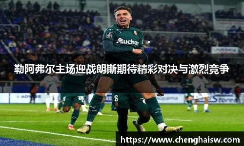 勒阿弗尔主场迎战朗斯期待精彩对决与激烈竞争